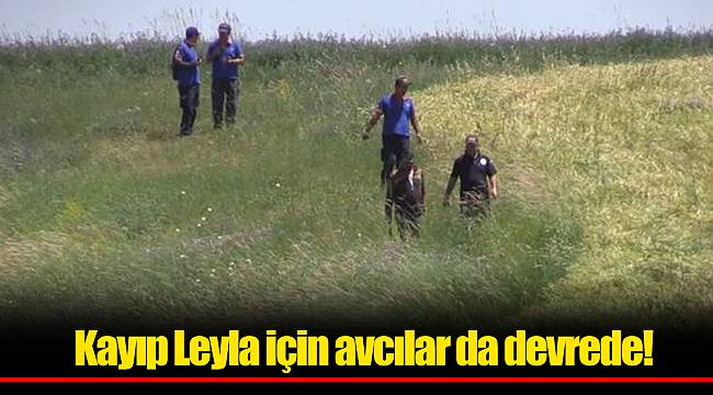 Kayıp Leyla için avcılar da devrede!