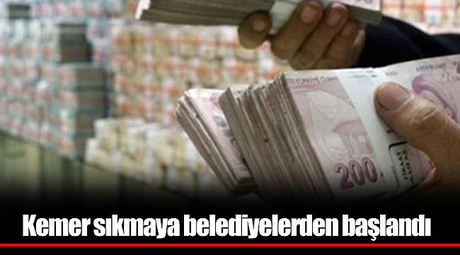 Kemer sıkmaya belediyelerden başlandı