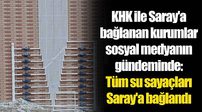 KHK ile Saray'a bağlanan kurumlar sosyal medyanın gündeminde: Tüm su sayaçları Saray'a bağlandı