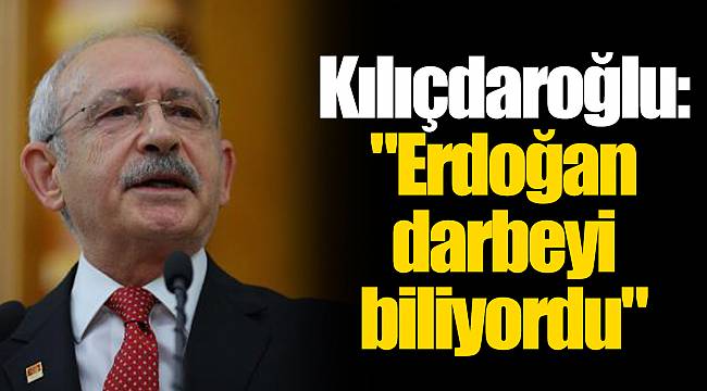 Kılıçdaroğlu: "Erdoğan darbeyi biliyordu"