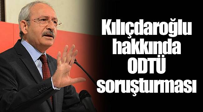Kılıçdaroğlu hakkında ODTÜ soruşturması