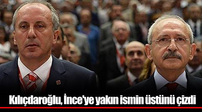 Kılıçdaroğlu, İnce'ye yakın ismin üstünü çizdi