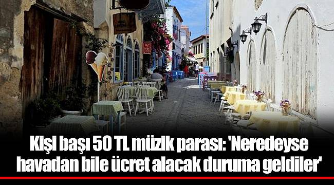 Kişi başı 50 TL müzik parası: 'Neredeyse havadan bile ücret alacak duruma geldiler'