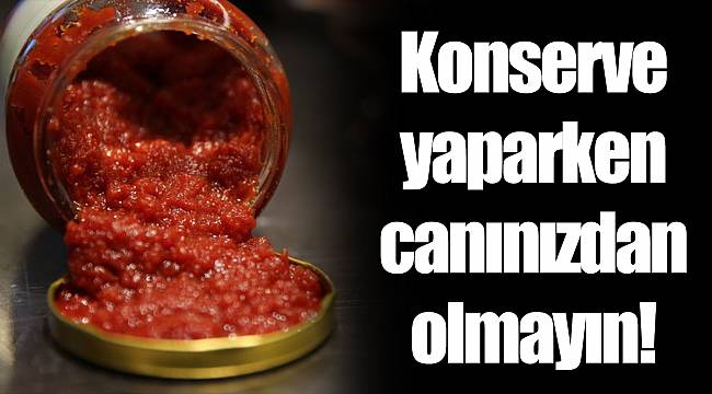 Konserve yaparken canınızdan olmayın!