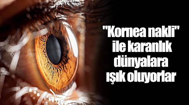 "Kornea nakli" ile karanlık dünyalara ışık oluyorlar