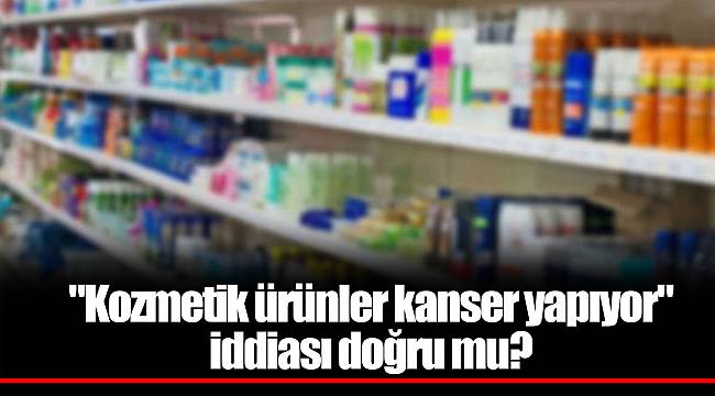 "Kozmetik ürünler kanser yapıyor" iddiası doğru mu?