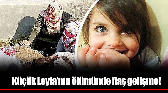 Küçük Leyla'nın ölümünde flaş gelişme!
