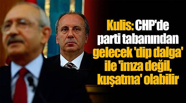 Kulis: CHP'de parti tabanından gelecek 'dip dalga' ile 'imza değil, kuşatma' olabilir