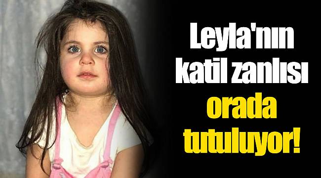 Leyla'nın katil zanlısı orada tutuluyor!