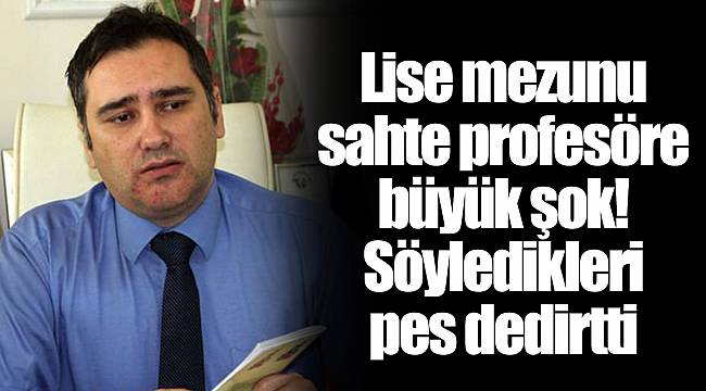 Lise mezunu sahte profesöre büyük şok! Söyledikleri pes dedirtti