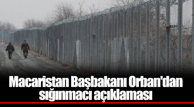 Macaristan Başbakanı Orban'dan sığınmacı açıklaması
