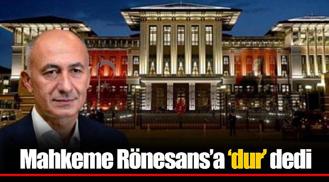 Mahkeme Rönesans’a ‘dur’ dedi