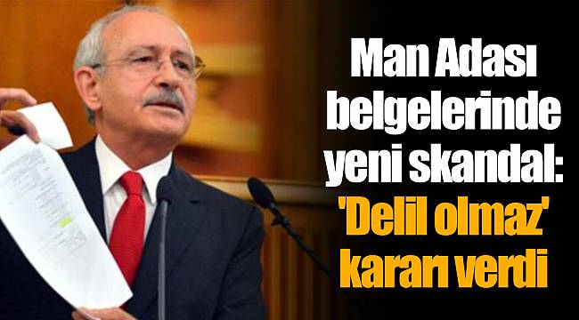 Man Adası belgelerinde yeni skandal: 'Delil olmaz' kararı verdi