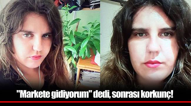 "Markete gidiyorum" dedi, sonrası korkunç!