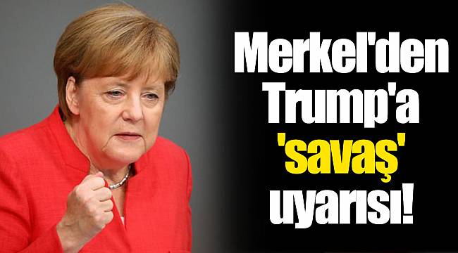 Merkel'den Trump'a 'savaş' uyarısı!
