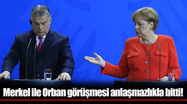 Merkel ile Orban görüşmesi anlaşmazlıkla bitti!
