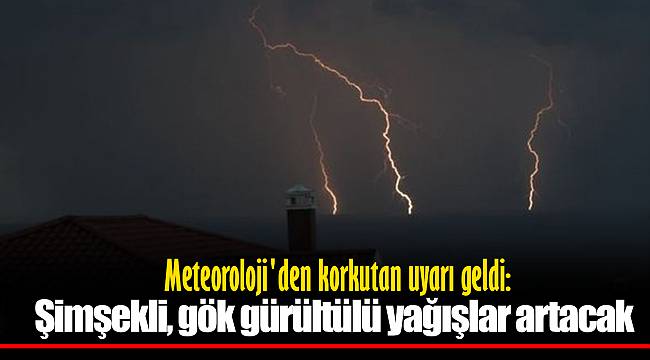 Meteoroloji&#039;den korkutan uyarı geldi: Şimşekli, gök gürültülü yağışlar artacak