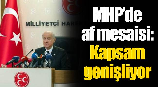 MHP’de af mesaisi: Kapsam genişliyor