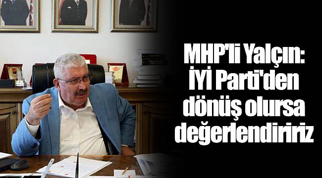 MHP'li Semih Yalçın: İYİ Parti'den dönüş olursa değerlendiririz