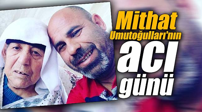 Mithat Umutoğulları'nın acı günü
