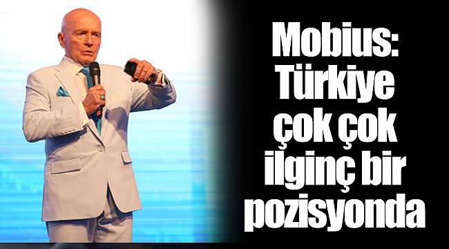 Mobius: Türkiye çok çok ilginç bir pozisyonda