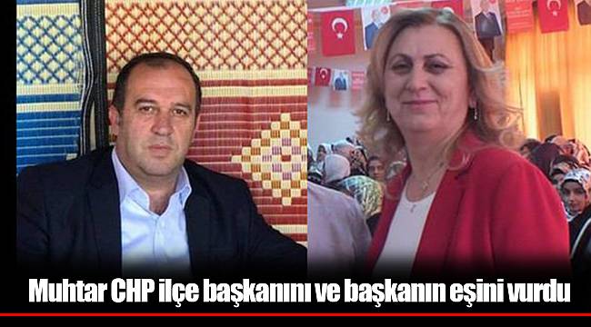Muhtar CHP ilçe başkanını ve başkanın eşini vurdu
