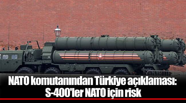 NATO komutanından Türkiye açıklaması: S-400'ler NATO için risk