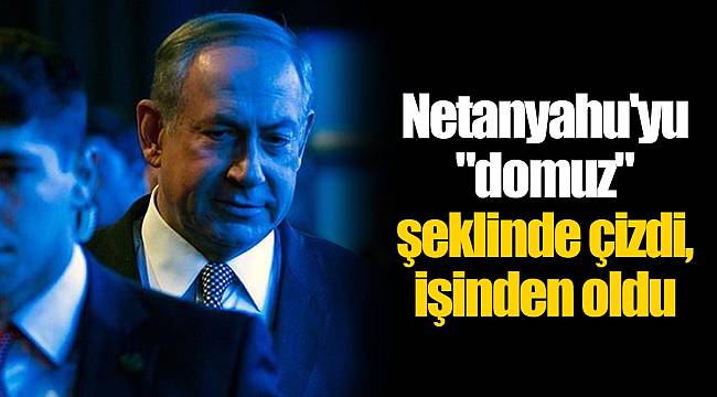 Netanyahu'yu "domuz" şeklinde çizdi, işinden oldu