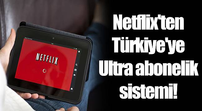 Netflix'ten Türkiye'ye Ultra abonelik sistemi!