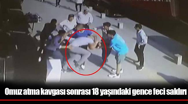 Omuz atma kavgası sonrası 18 yaşındaki gence feci saldırı