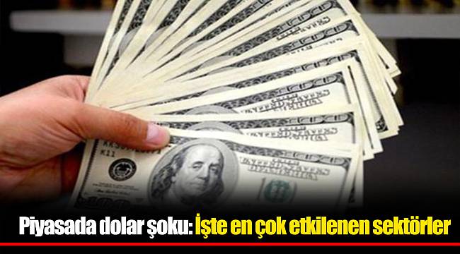 Piyasada dolar şoku: İşte en çok etkilenen sektörler