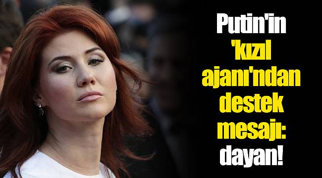 Putin'in 'kızıl ajanı'ndan destek mesajı: dayan!