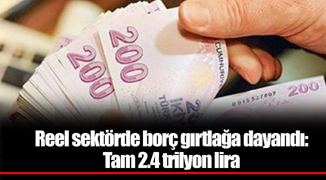 Reel sektörde borç gırtlağa dayandı: Tam 2.4 trilyon lira