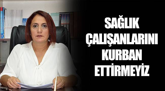 SAĞLIK ÇALIŞANLARINI KURBAN ETTİRMEYİZ