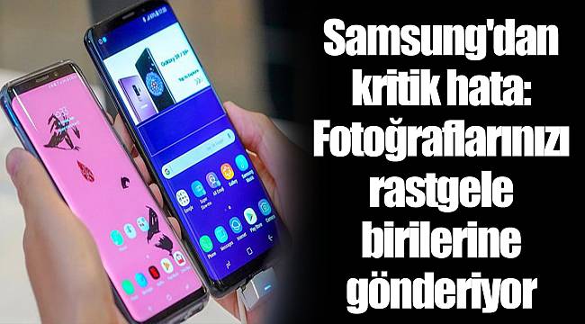 Samsung'dan kritik hata: Fotoğraflarınızı rastgele birilerine gönderiyor