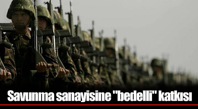 Savunma sanayisine "bedelli" katkısı