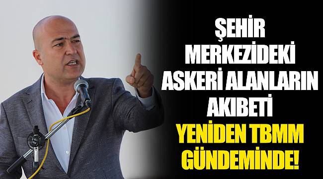ŞEHİR MERKEZİDEKİ ASKERİ ALANLARIN AKIBETİ YENİDEN TBMM GÜNDEMİNDE!