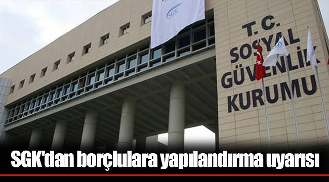 SGK'dan borçlulara yapılandırma uyarısı