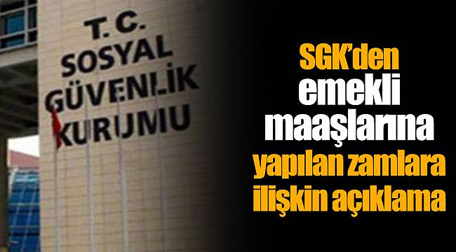 SGK’den emekli maaşlarına yapılan zamlara ilişkin açıklama