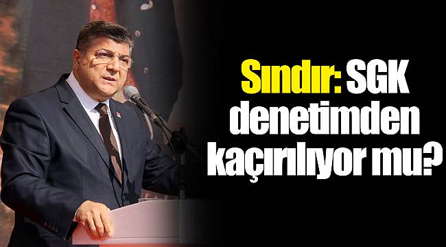 Sındır: SGK denetimden kaçırılıyor mu?