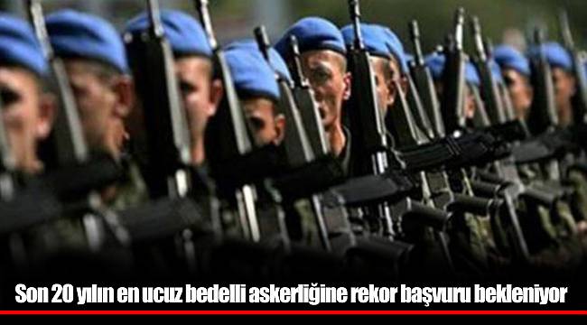 Son 20 yılın en ucuz bedelli askerliğine rekor başvuru bekleniyor