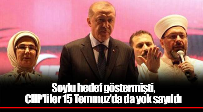 Soylu hedef göstermişti, CHP'liler 15 Temmuz'da da yok sayıldı