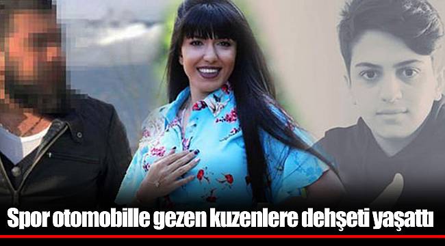 Spor otomobille gezen kuzenlere dehşeti yaşattı