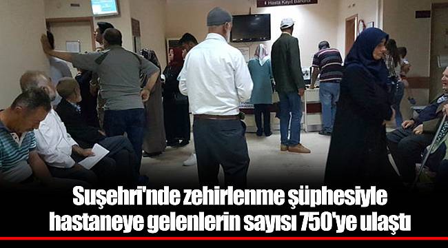 Suşehri'nde zehirlenme şüphesiyle hastaneye gelenlerin sayısı 750'ye ulaştı