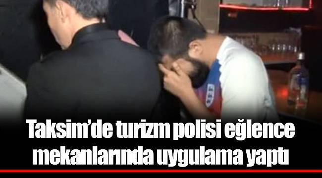 Taksim’de turizm polisi eğlence mekanlarında uygulama yaptı