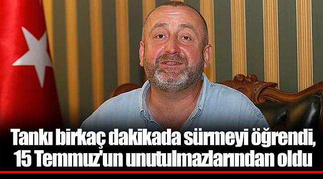 Tankı birkaç dakikada sürmeyi öğrendi, 15 Temmuz'un unutulmazlarından oldu