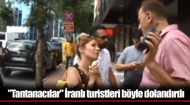 "Tantanacılar" İranlı turistleri böyle dolandırdı
