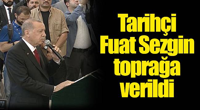 Tarihçi Fuat Sezgin toprağa verildi