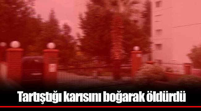 Tartıştığı karısını boğarak öldürdü