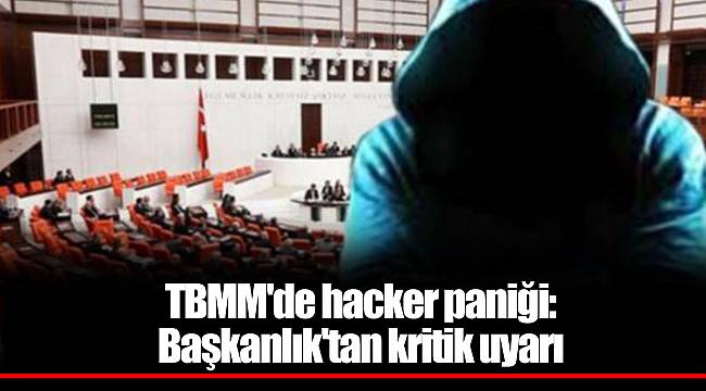 TBMM&#039;de hacker paniği: Başkanlık&#039;tan kritik uyarı